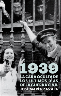 1939. La Cara Oculta de los Ultimos Dias de la Guerra Civil