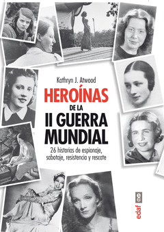 Heroinas de la Segunda Guerra Mindial. 26 Historias de Espionaje, Sabotaje, Resistencia y Rescate