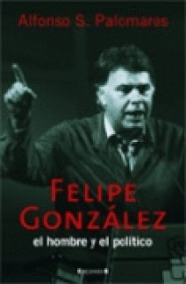 Felipe Gonzalez: el Hombre y el Politico