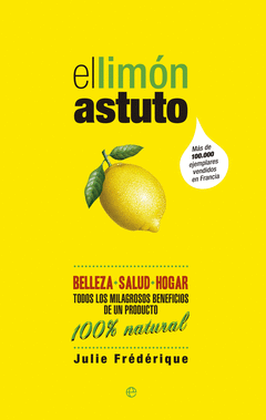 El Limon Astuto. Belleza, Salud, Hogar…Todos los Milagrosos Beneficios de un Producto 100% Natura