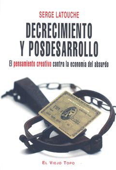 Decrecimiento y Posdesarrollo. Pensamiento Creativo Contra la Economia del Absurdo