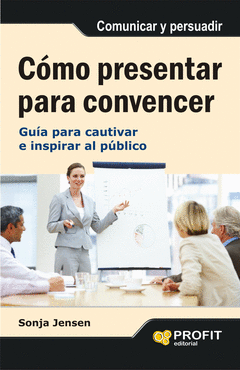 Como Presentar para Convencer. Guia para Cautivar e Inspirar Al Publico