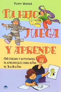 Tu Hijo Juega y Aprende. 150 Juegos y Actividades de Aprendizaje para Niños de 3 a 6 Años