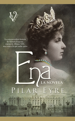 Ena, la Novela. La Estremecedora Historia de Victoria Eugenia, la Esposa de Alfonso Xiii, una Re