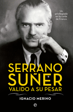Serrano Suñer, Valido a Su Pesar. Un Privilegiado en la Corte de Franco