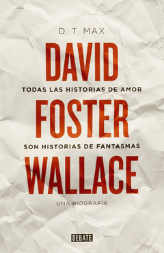 Todas las Historias de Amor Son Historias de Fantasmas. David Foster Wallace, una Biografia